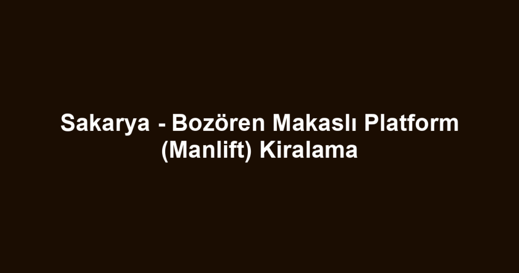Sakarya - Bozören Makaslı Platform (Manlift) Kiralama
