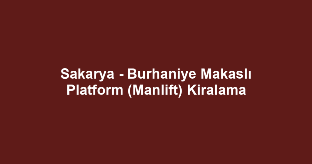 Sakarya - Burhaniye Makaslı Platform (Manlift) Kiralama