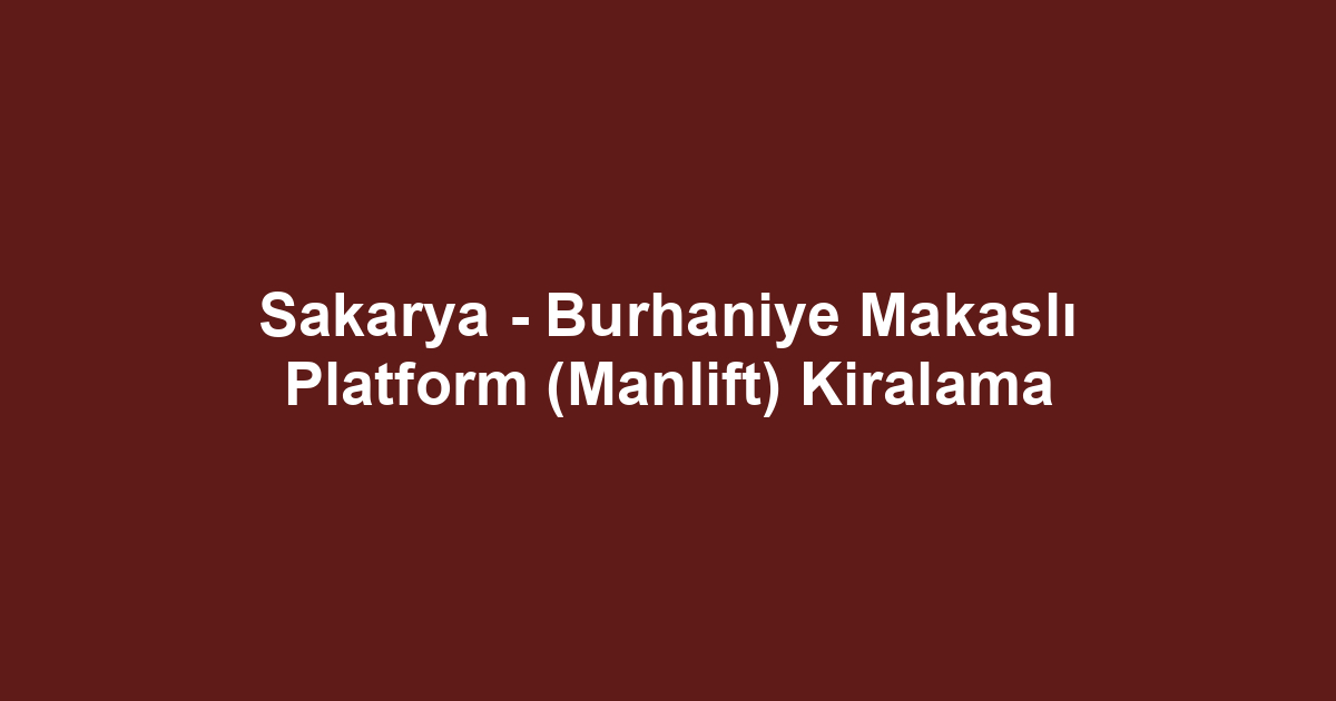 Sakarya - Burhaniye Makaslı Platform (Manlift) Kiralama