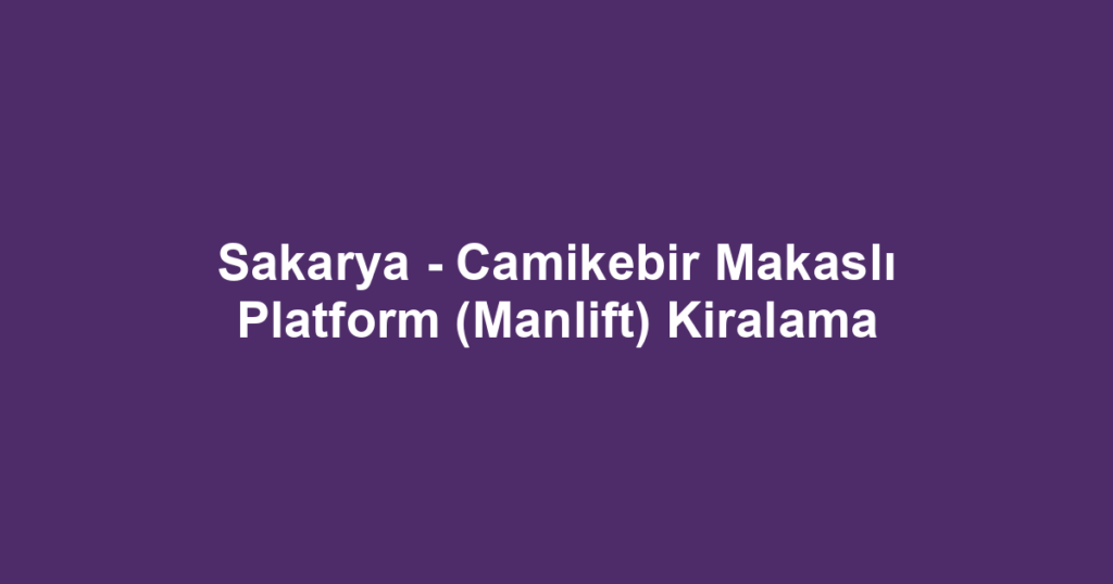 Sakarya - Camikebir Makaslı Platform (Manlift) Kiralama