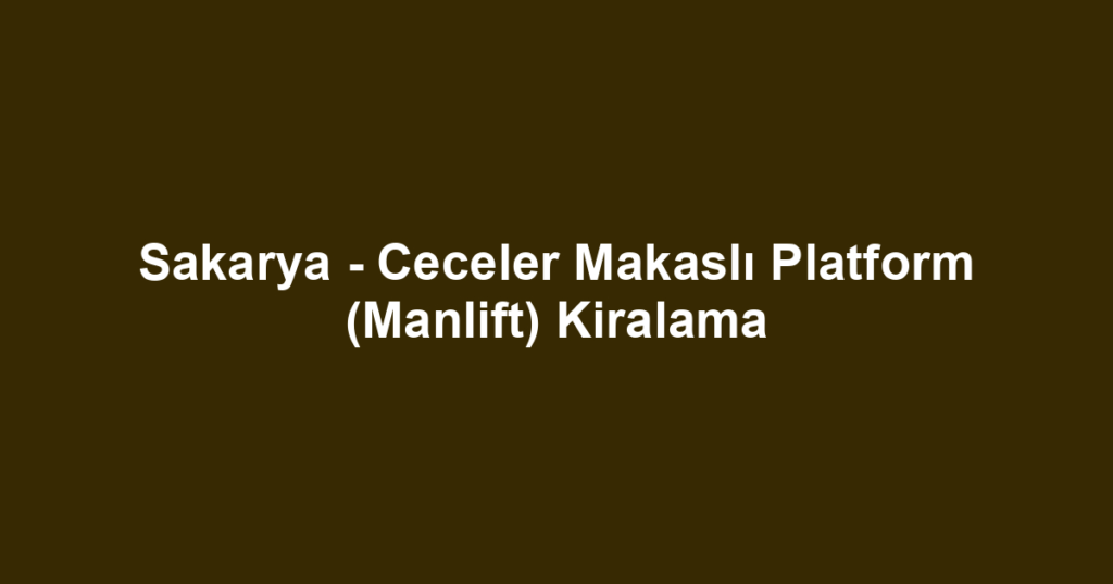 Sakarya - Ceceler Makaslı Platform (Manlift) Kiralama
