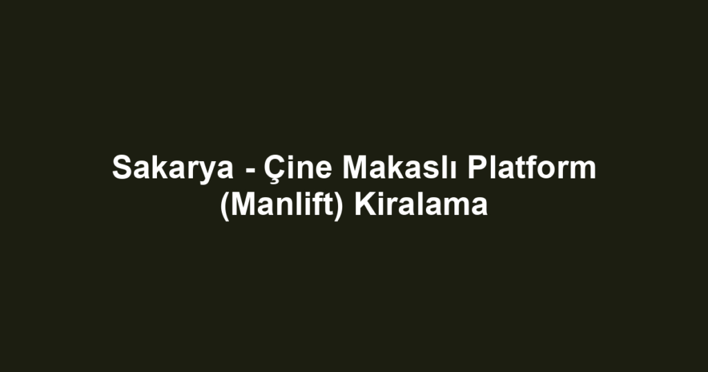 Sakarya - Çine Makaslı Platform (Manlift) Kiralama