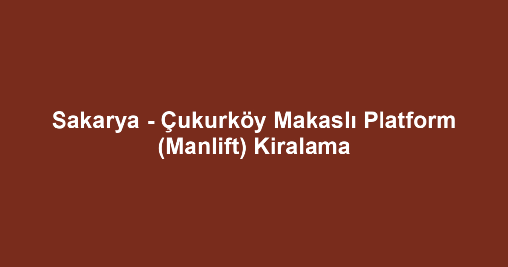 Sakarya - Çukurköy Makaslı Platform (Manlift) Kiralama
