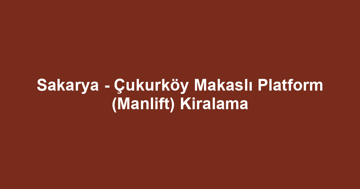 Sakarya - Çukurköy Makaslı Platform (Manlift) Kiralama