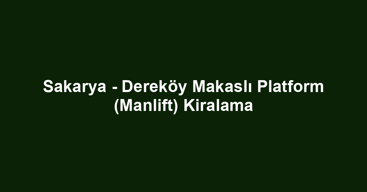 Sakarya - Dereköy Makaslı Platform (Manlift) Kiralama