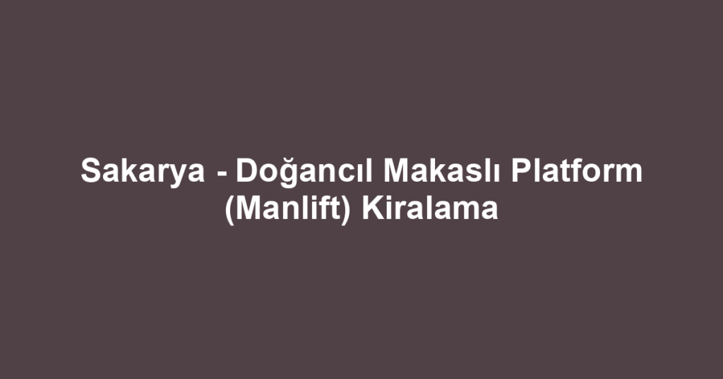 Sakarya - Doğancıl Makaslı Platform (Manlift) Kiralama
