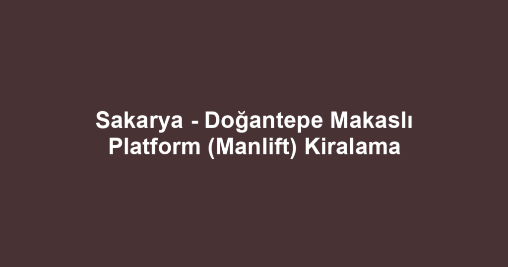 Sakarya - Doğantepe Makaslı Platform (Manlift) Kiralama