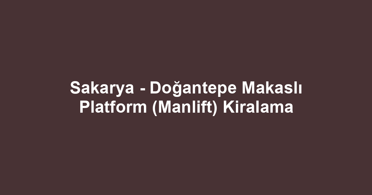 Sakarya - Doğantepe Makaslı Platform (Manlift) Kiralama