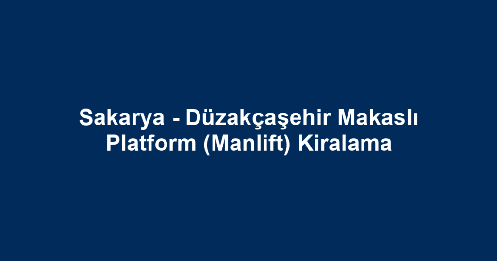 Sakarya - Düzakçaşehir Makaslı Platform (Manlift) Kiralama