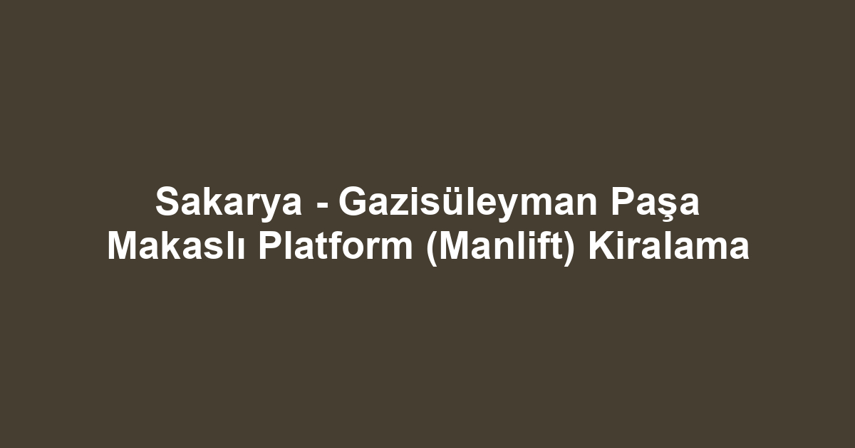 Sakarya - Gazisüleyman Paşa Makaslı Platform (Manlift) Kiralama