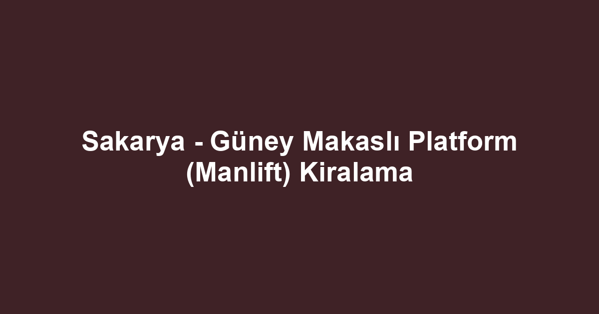 Sakarya - Güney Makaslı Platform (Manlift) Kiralama