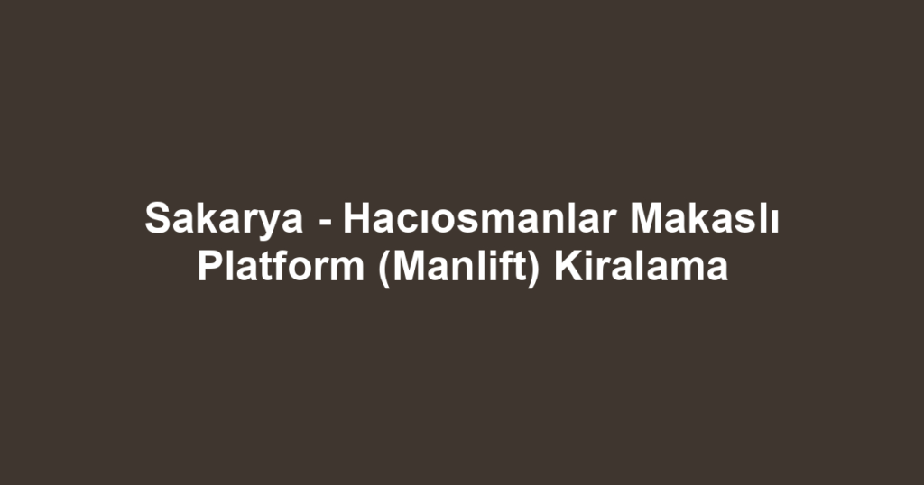 Sakarya - Hacıosmanlar Makaslı Platform (Manlift) Kiralama