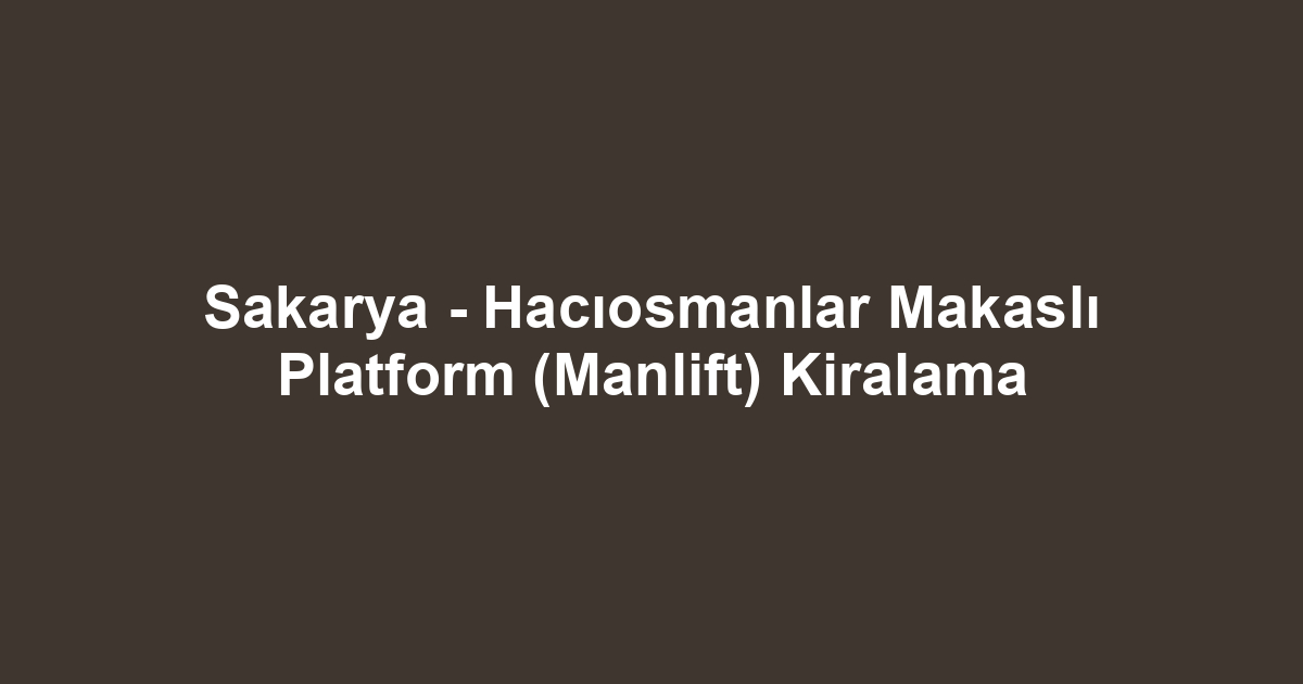 Sakarya - Hacıosmanlar Makaslı Platform (Manlift) Kiralama