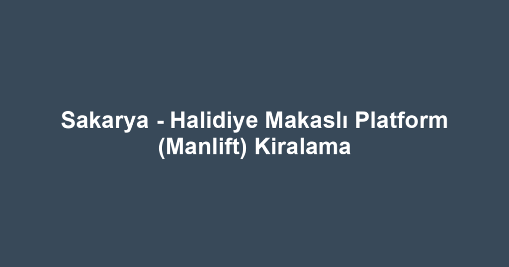 Sakarya - Halidiye Makaslı Platform (Manlift) Kiralama