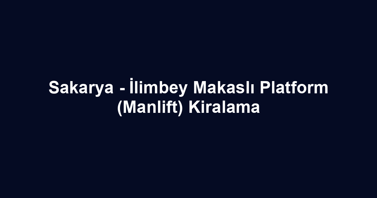 Sakarya - İlimbey Makaslı Platform (Manlift) Kiralama