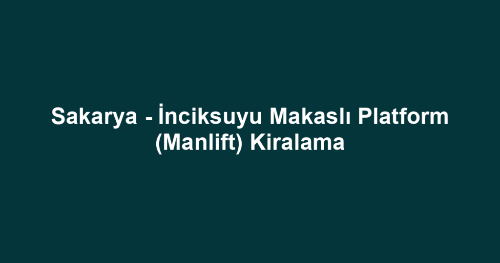 Sakarya - İnciksuyu Makaslı Platform (Manlift) Kiralama