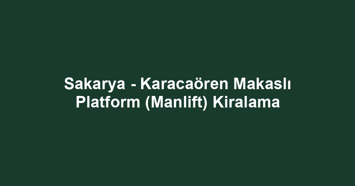Sakarya - Karacaören Makaslı Platform (Manlift) Kiralama