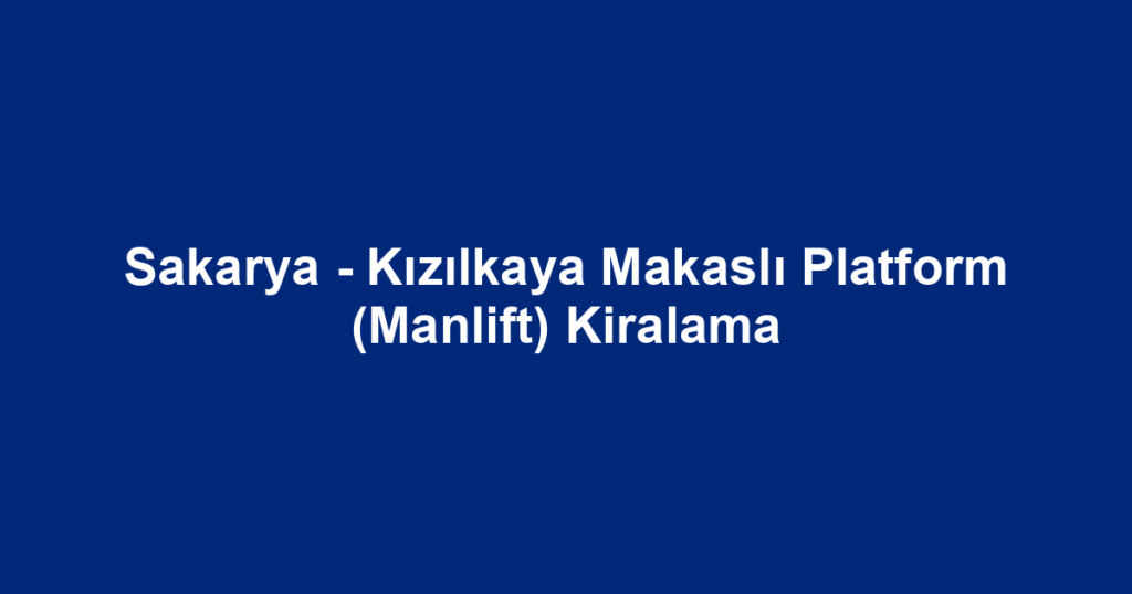 Sakarya - Kızılkaya Makaslı Platform (Manlift) Kiralama