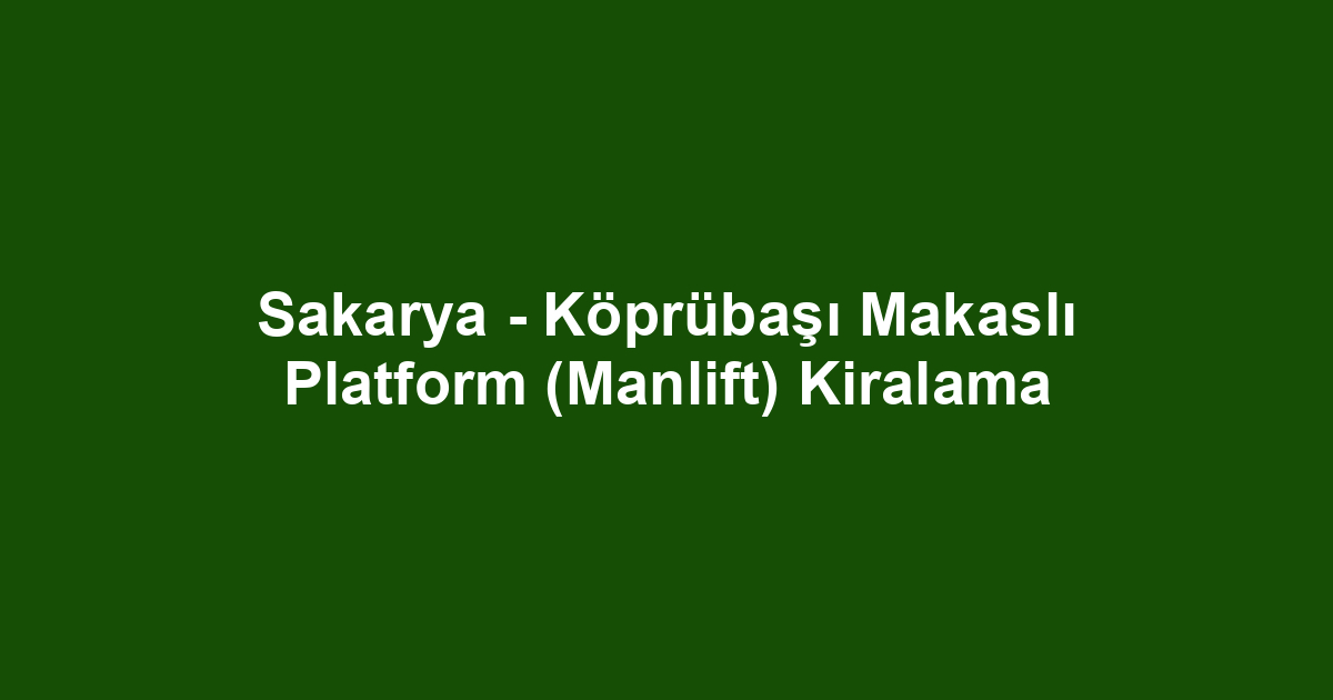 Sakarya - Köprübaşı Makaslı Platform (Manlift) Kiralama
