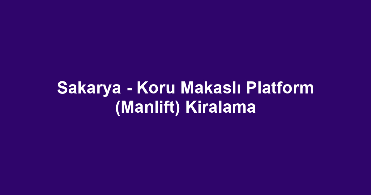 Sakarya - Koru Makaslı Platform (Manlift) Kiralama