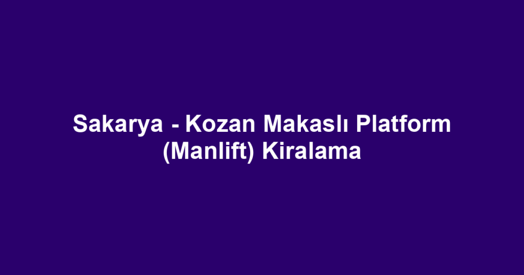 Sakarya - Kozan Makaslı Platform (Manlift) Kiralama