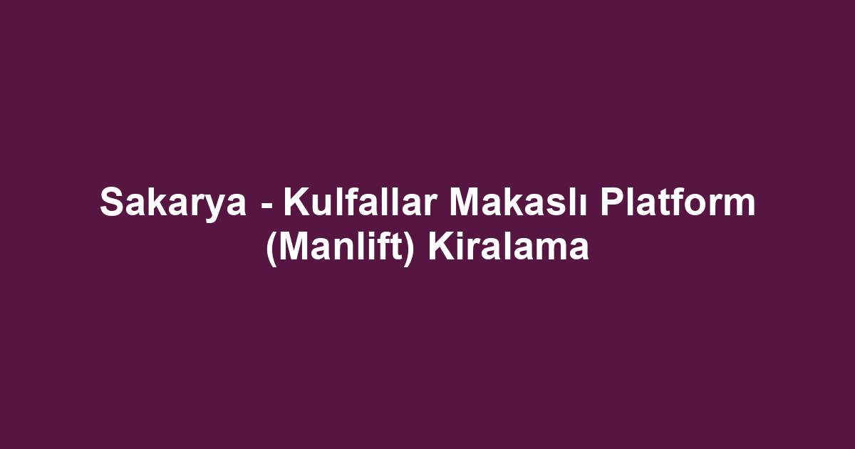 Sakarya - Kulfallar Makaslı Platform (Manlift) Kiralama