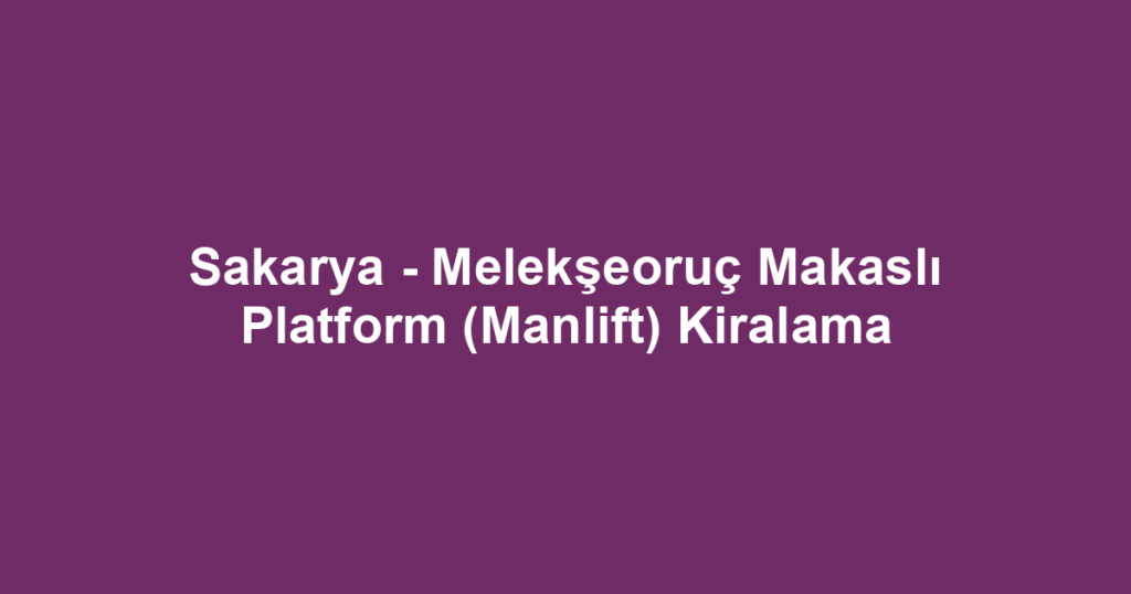 Sakarya - Melekşeoruç Makaslı Platform (Manlift) Kiralama