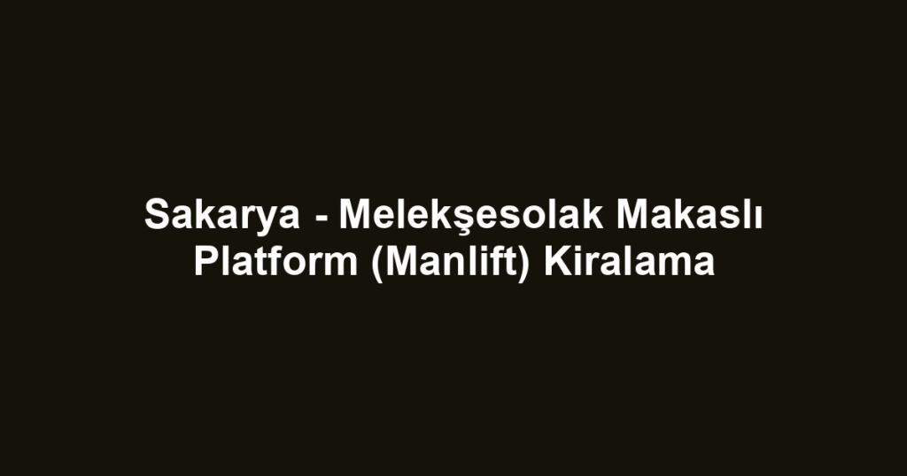 Sakarya - Melekşesolak Makaslı Platform (Manlift) Kiralama