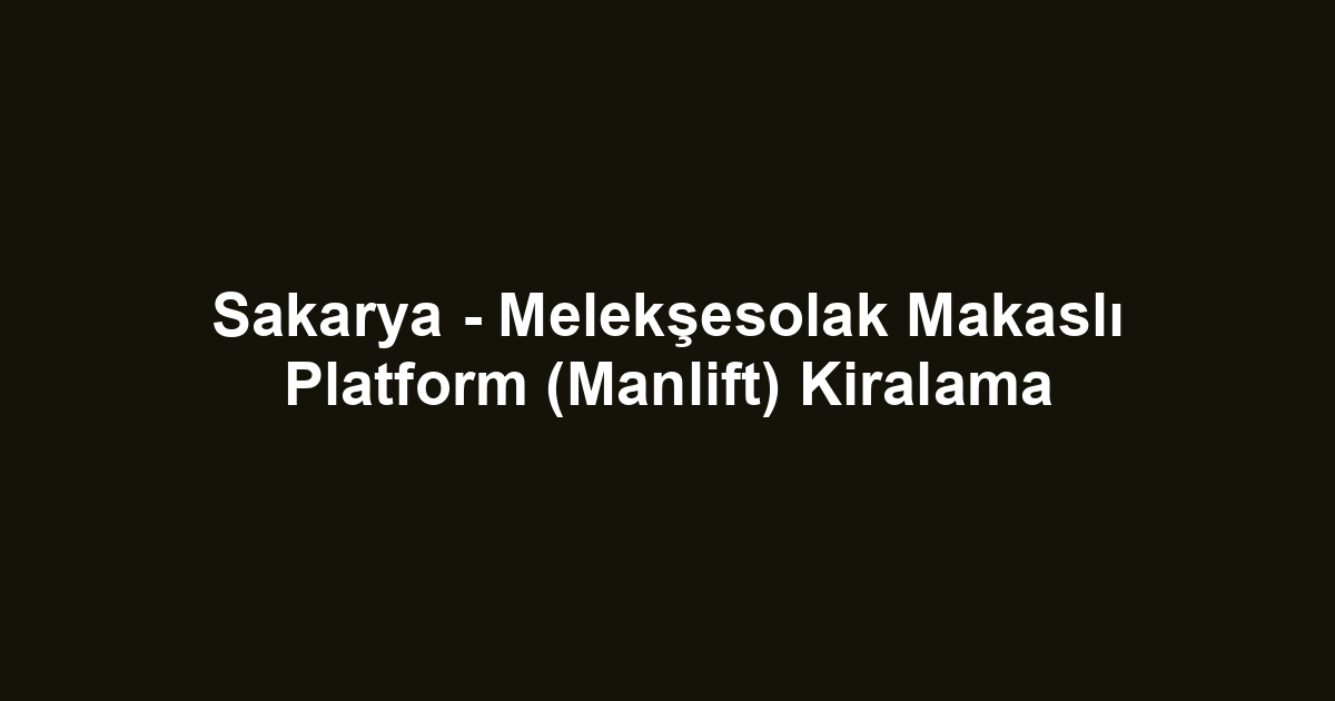 Sakarya - Melekşesolak Makaslı Platform (Manlift) Kiralama