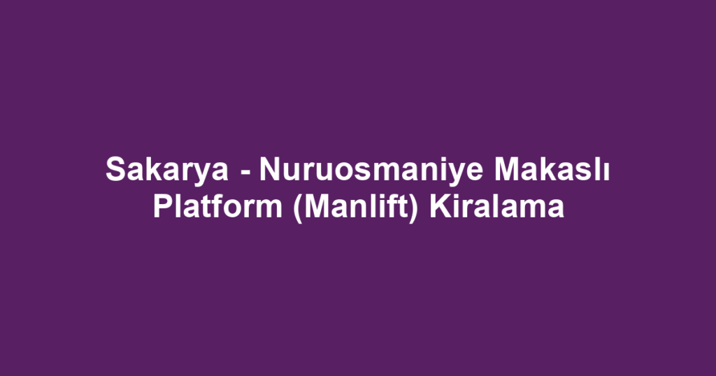 Sakarya - Nuruosmaniye Makaslı Platform (Manlift) Kiralama