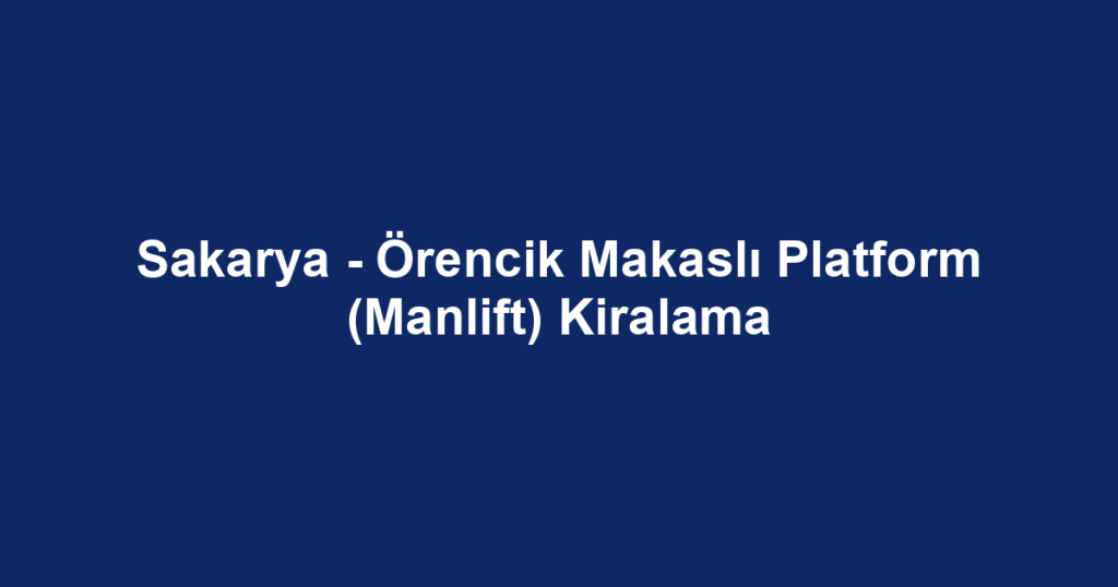 Sakarya - Örencik Makaslı Platform (Manlift) Kiralama