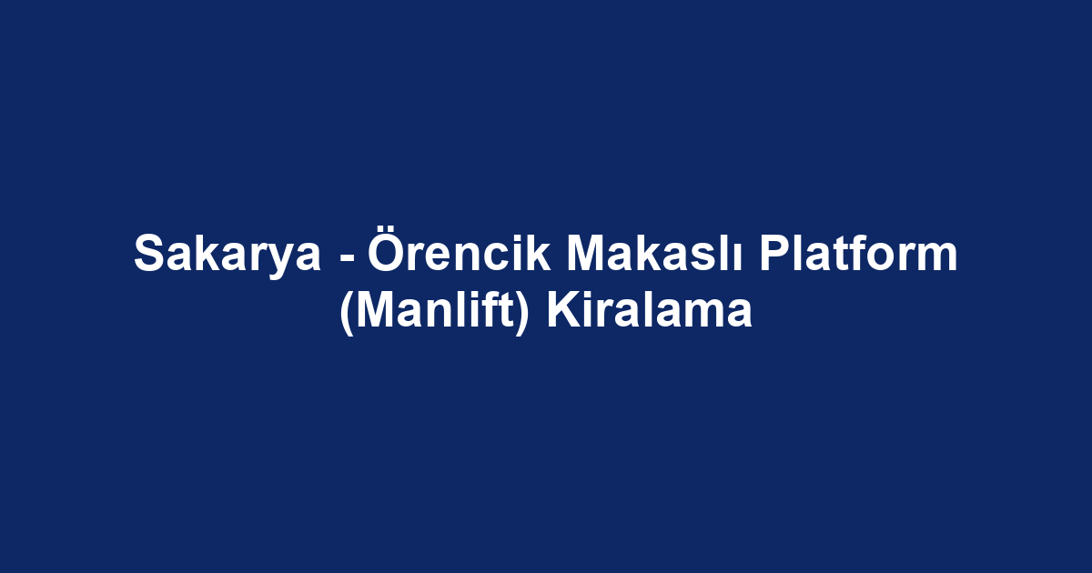 Sakarya - Örencik Makaslı Platform (Manlift) Kiralama