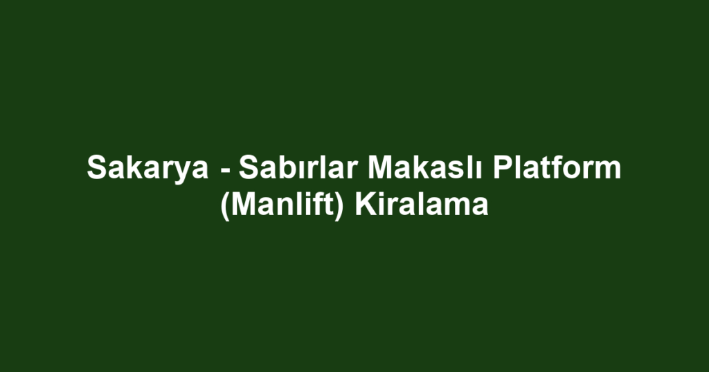 Sakarya - Sabırlar Makaslı Platform (Manlift) Kiralama