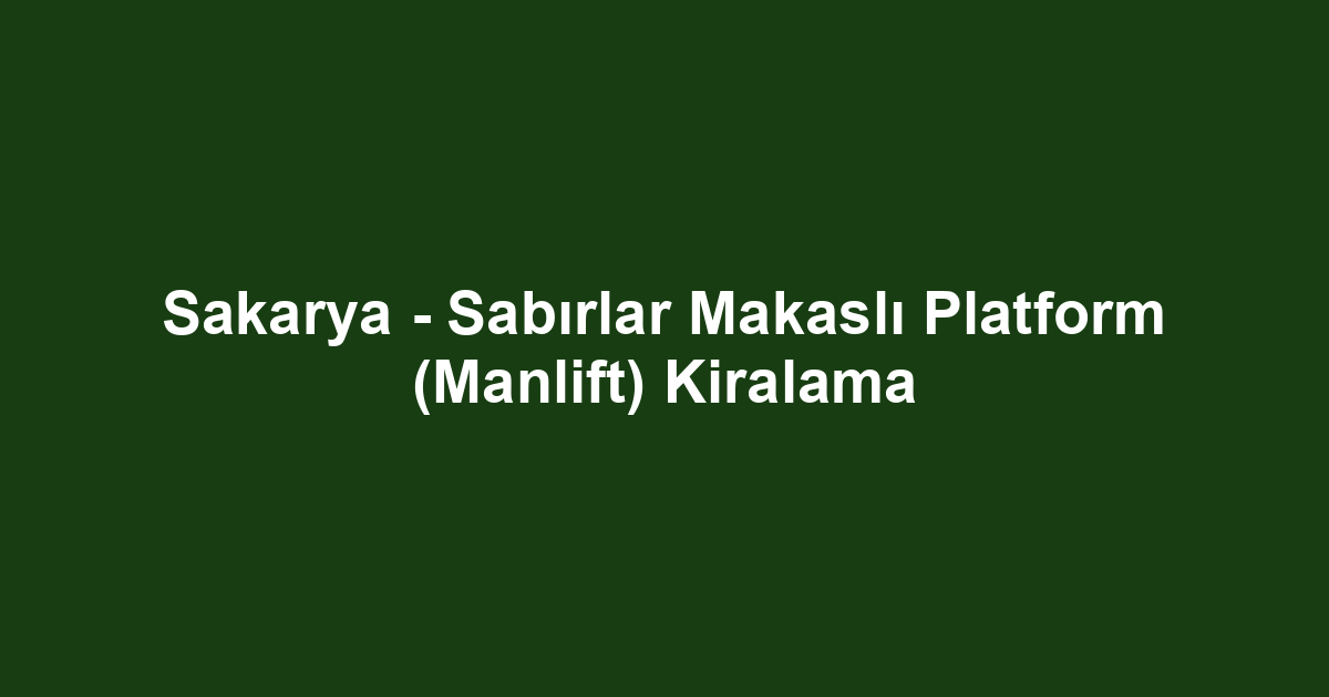 Sakarya - Sabırlar Makaslı Platform (Manlift) Kiralama