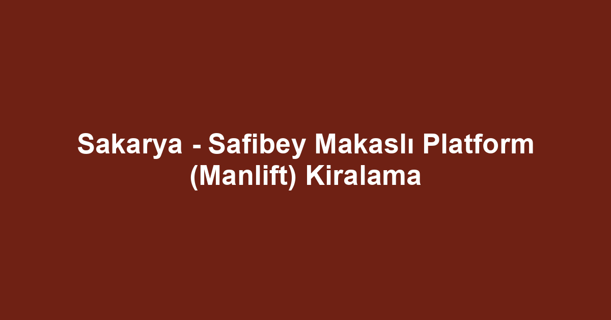 Sakarya - Safibey Makaslı Platform (Manlift) Kiralama