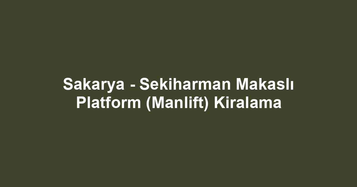 Sakarya - Sekiharman Makaslı Platform (Manlift) Kiralama