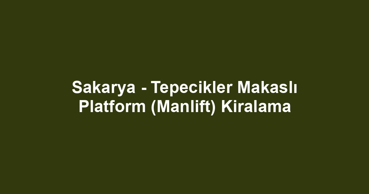 Sakarya - Tepecikler Makaslı Platform (Manlift) Kiralama