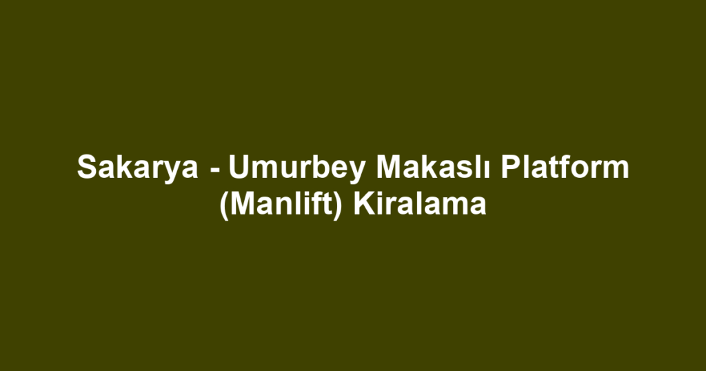 Sakarya - Umurbey Makaslı Platform (Manlift) Kiralama