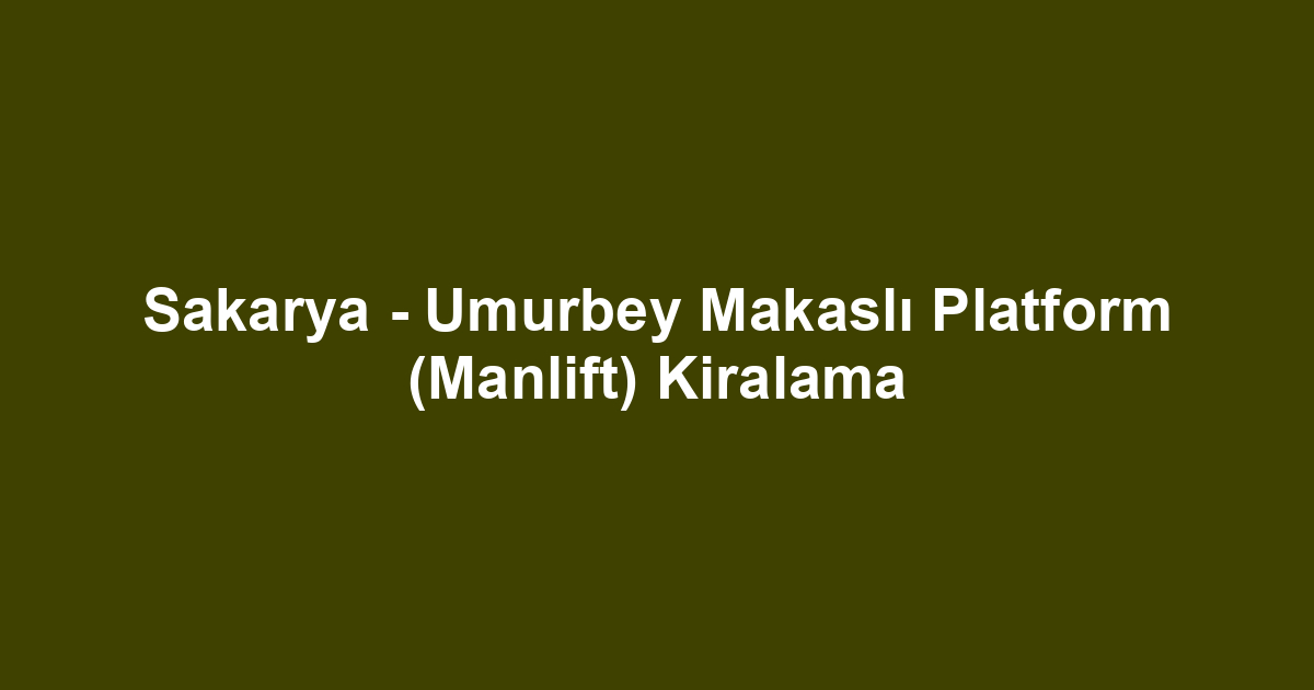Sakarya - Umurbey Makaslı Platform (Manlift) Kiralama