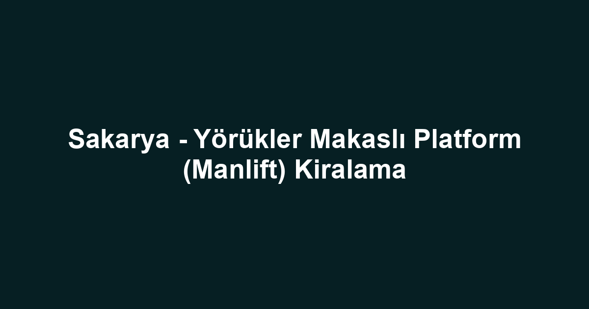 Sakarya - Yörükler Makaslı Platform (Manlift) Kiralama