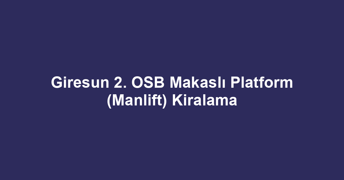 Giresun 2. OSB Makaslı Platform (Manlift) Kiralama
