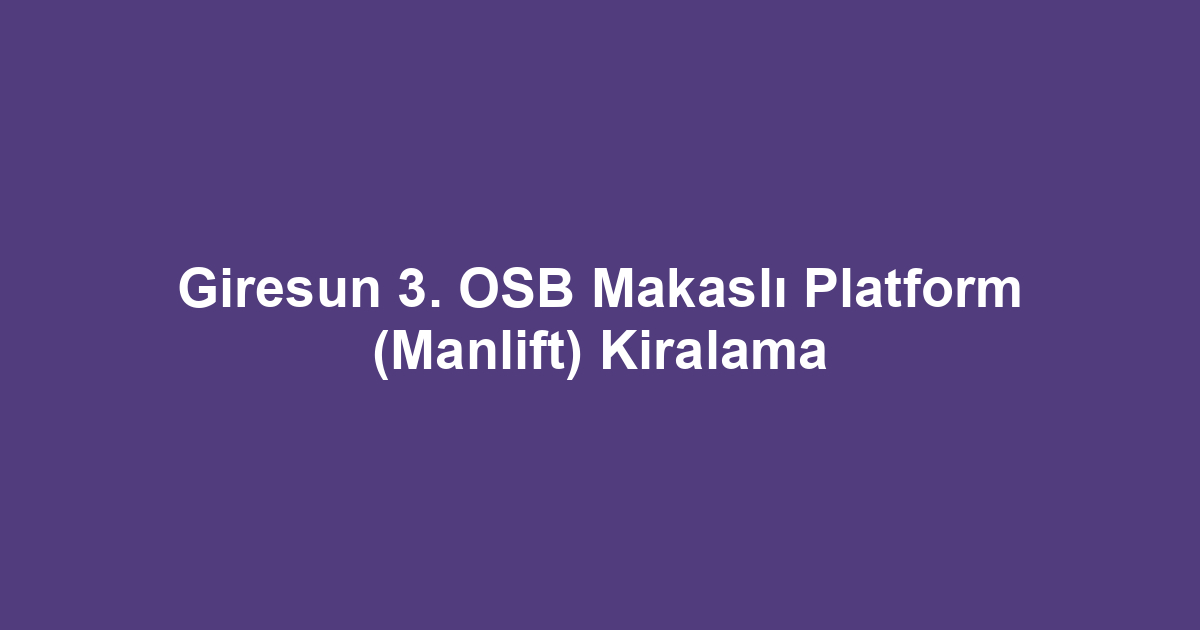 Giresun 3. OSB Makaslı Platform (Manlift) Kiralama