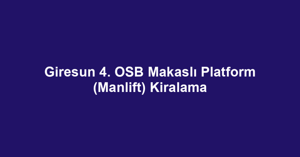 Giresun 4. OSB Makaslı Platform (Manlift) Kiralama