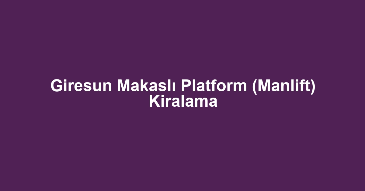 Giresun Makaslı Platform (Manlift) Kiralama