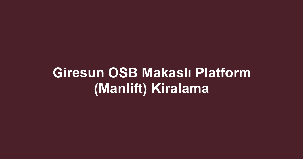Giresun OSB Makaslı Platform (Manlift) Kiralama