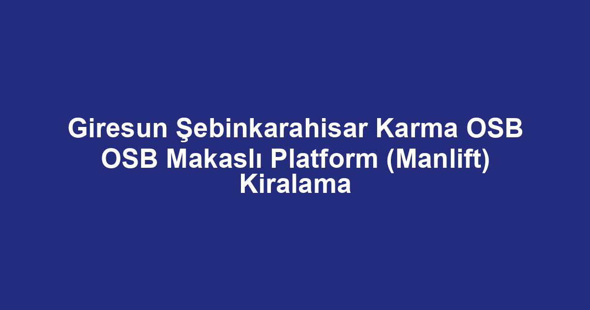 Giresun Şebinkarahisar Karma OSB OSB Makaslı Platform (Manlift) Kiralama