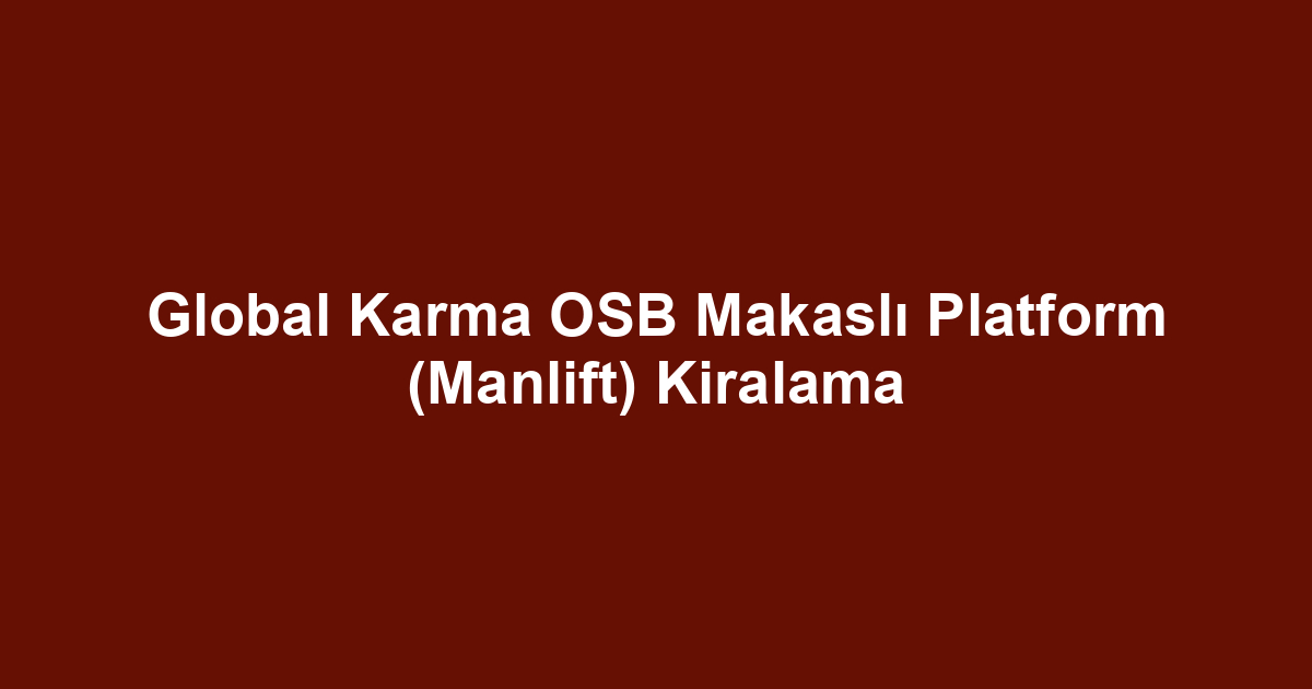 Global Karma OSB Makaslı Platform (Manlift) Kiralama