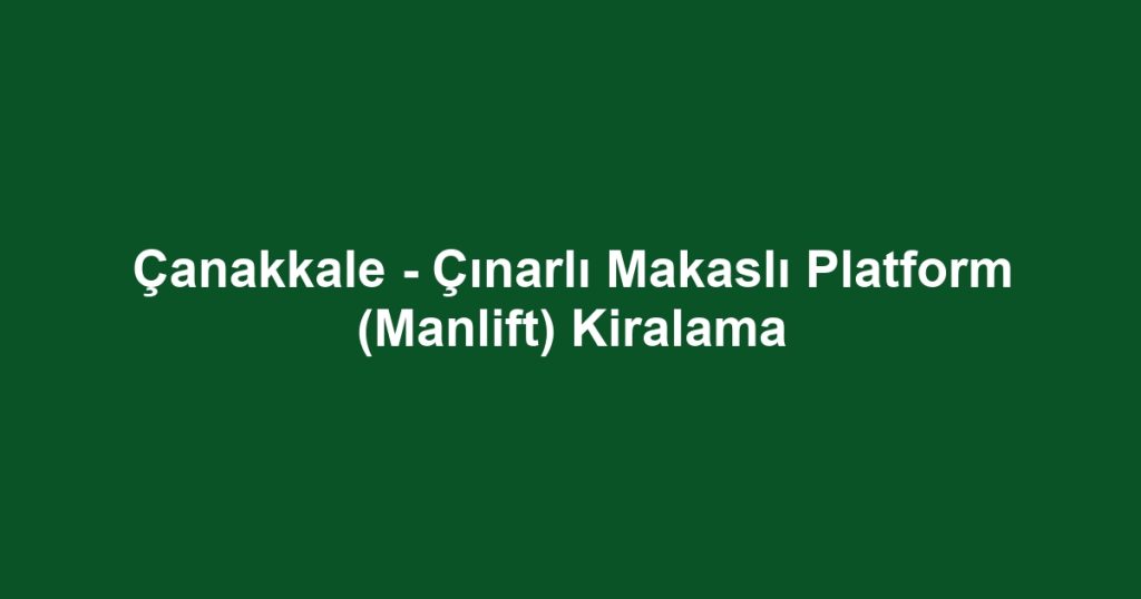 Çanakkale - Çınarlı Makaslı Platform (Manlift) Kiralama