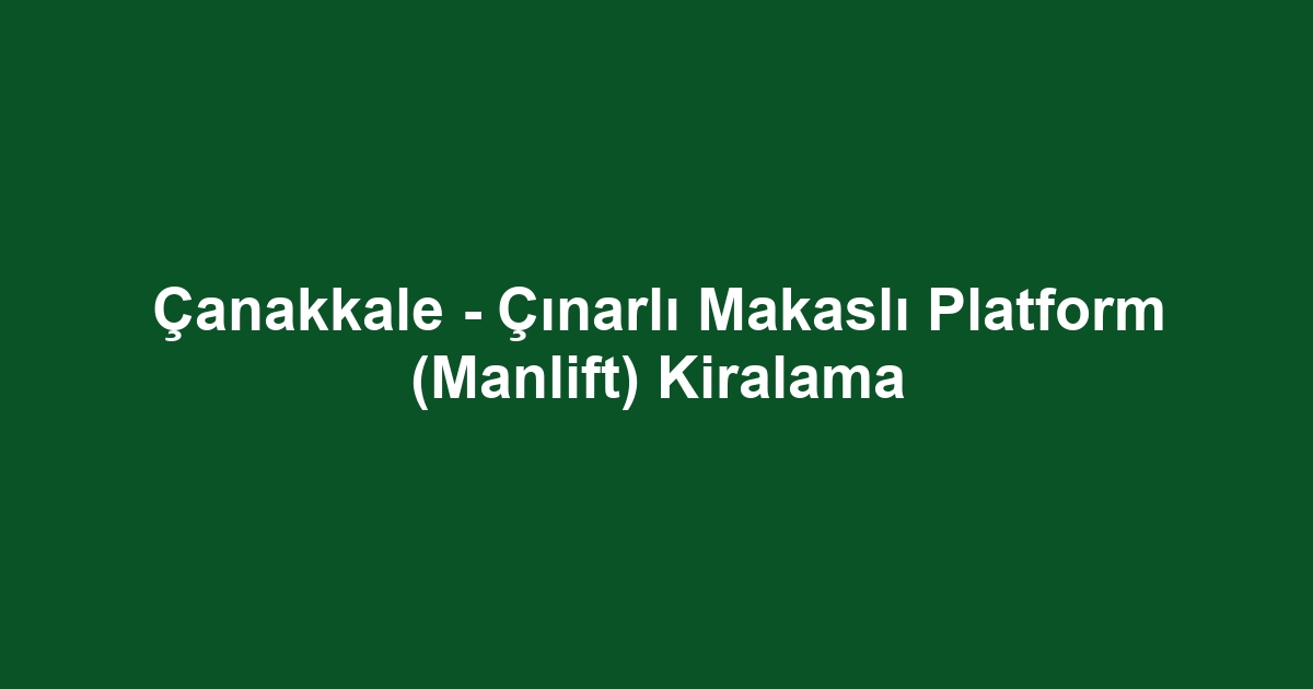Çanakkale - Çınarlı Makaslı Platform (Manlift) Kiralama