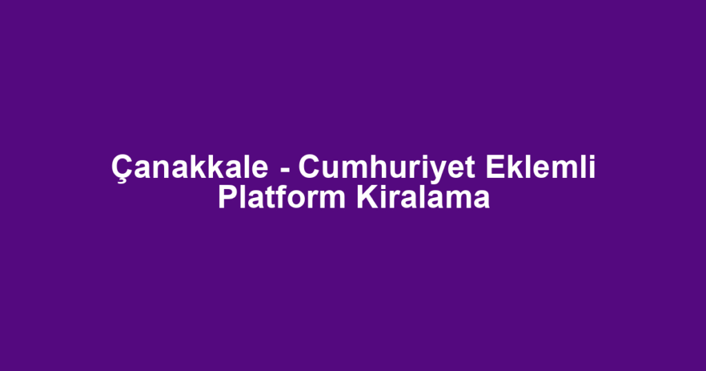 Çanakkale - Cumhuriyet Eklemli Platform Kiralama